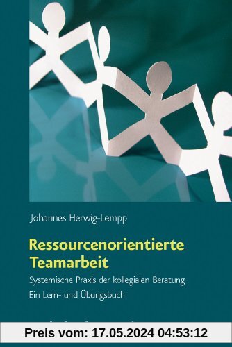 Ressourcenorientierte Teamarbeit: Systemische Praxis der kollegialen Beratung. Ein Lern- und Übungsbuch